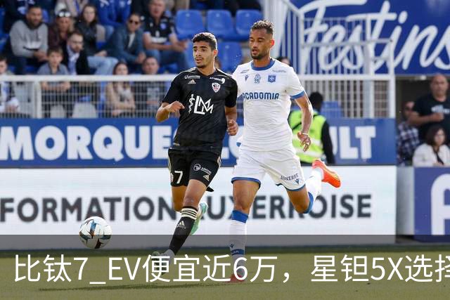 比钛7 EV便宜近6万，星钽5X选择“贴身肉搏”