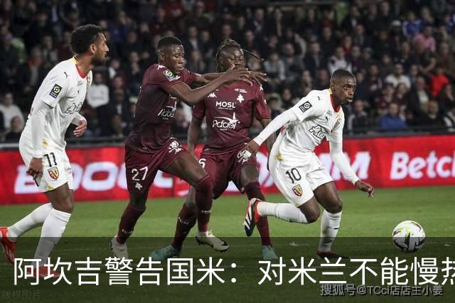 阿坎吉警告国米：对米兰不能慢热，想进球就得拼命