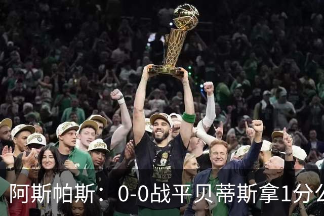 阿斯帕斯：0-0战平贝蒂斯拿1分公平；球队想念伊格莱西亚斯